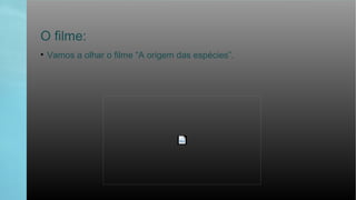 O filme:
• Vamos a olhar o filme “A origem das espécies”.
 
