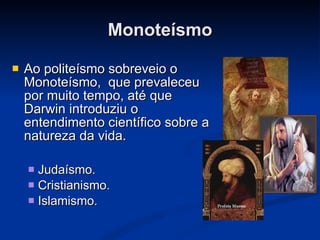 Monoteísmo Ao politeísmo sobreveio o Monoteísmo,  que prevaleceu por muito tempo, até que Darwin introduziu o entendimento científico sobre a natureza da vida. Judaísmo. Cristianismo. Islamismo. 