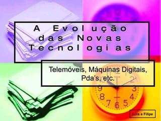 A Evolução das Novas Tecnologias Telemóveis, Máquinas Digitais, Pda’s, etc. Luís e Filipe 