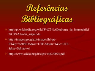 Referências Bibliográficas http://pt.wikipedia.org/wiki/S%C3%ADndrome_da_imunodefici%C3%AAncia_adquirida http://images.google.pt/images?hl=pt-PT&q=%20SIDA&oe=UTF-8&um=1&ie=UTF-8&sa=N&tab=wi http://www.scielo.br/pdf/csp/v14n3/0094.pdf 