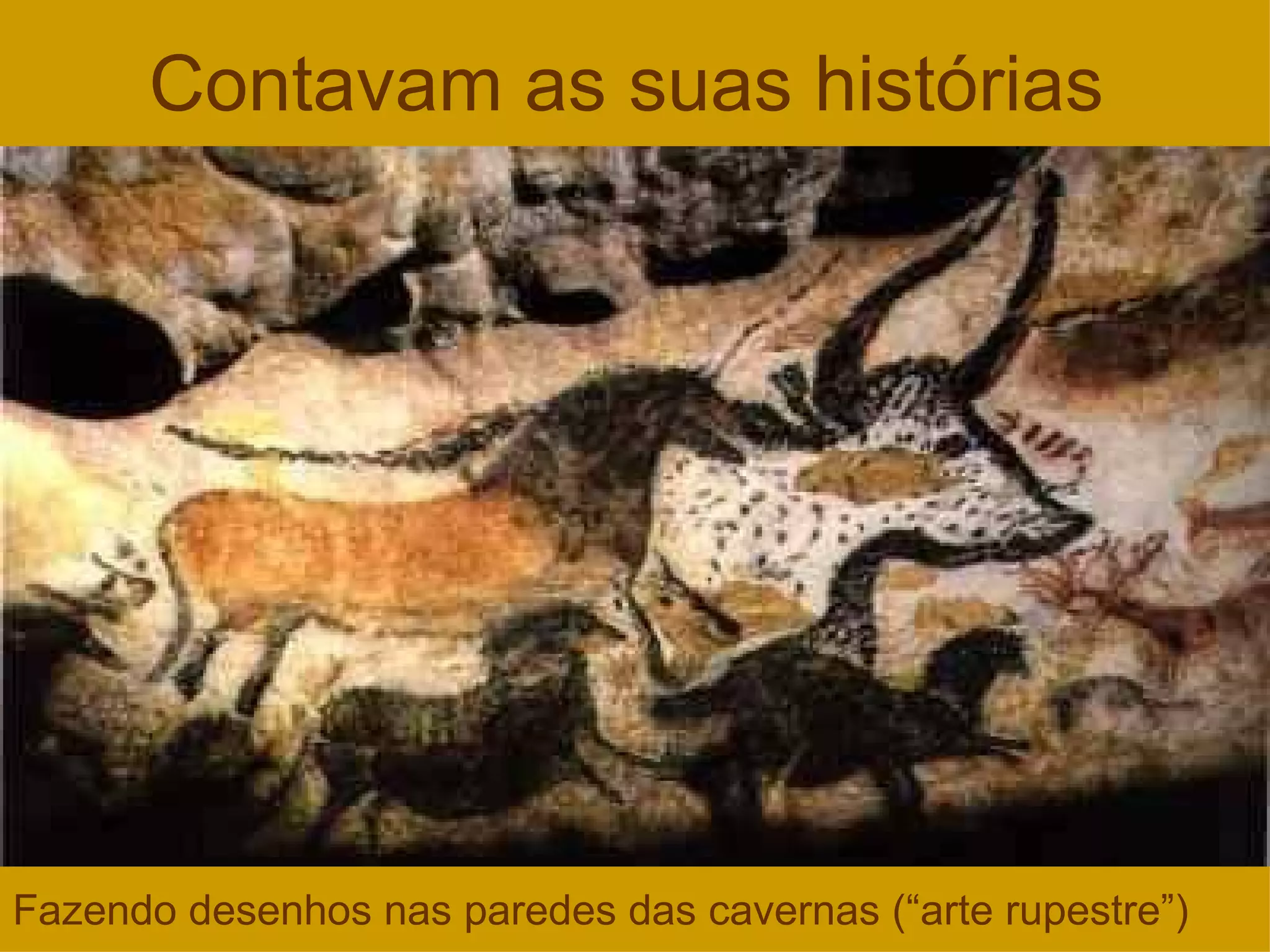 Contavam as suas histórias Fazendo desenhos nas paredes das cavernas (“arte rupestre”) 