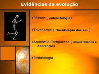 Evidências da evolução


    •Fósseis ( paleontologia)


    •Taxonomia ( classificação dos s.v. )


    •Anatomia Comparada ( similaridades e
       diferenças)



    •Embriologia
 
