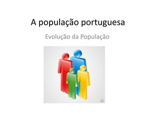 A população portuguesa
Evolução da População
 