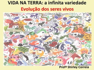 VIDA NA TERRA: a infinita variedade
Profª Shirley Correia
Evolução dos seres vivos
 