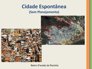 Cidade Espontânea
(Sem Planejamento)
Bairro (Favela) da Rocinha
 