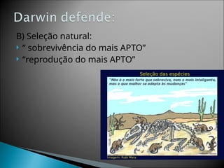B) Seleção natural:
 “ sobrevivência do mais APTO”
 “reprodução do mais APTO”
 