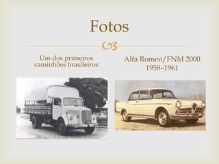 
Fotos
Um dos primeiros
caminhões brasileiros
Alfa Romeo/FNM 2000
1958–1961
 