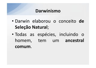 Darwinismo

• Darwin elaborou o conceito de
  Seleção Natural;
• Todas as espécies, incluindo o
  homem, tem um ancestral
  comum.
 
