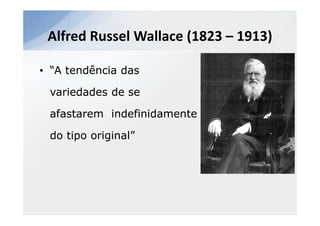 Alfred Russel Wallace (1823 – 1913)

• “A tendência das

 variedades de se

 afastarem indefinidamente

 do tipo original”
 