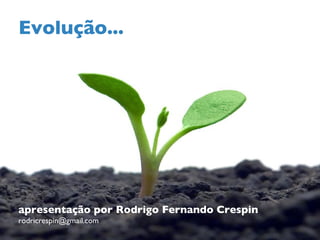 Evolução... apresentação por Rodrigo Fernando Crespin [email_address] 