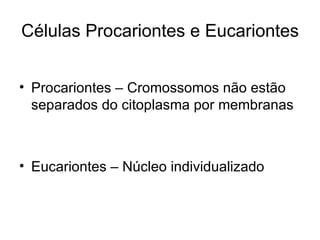 Células Procariontes e Eucariontes


• Procariontes – Cromossomos não estão
  separados do citoplasma por membranas



• Eucariontes – Núcleo individualizado
 