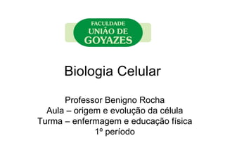 Biologia Celular
      Professor Benigno Rocha
  Aula – origem e evolução da célula
Turma – enfermagem e educação física
              1º período
 