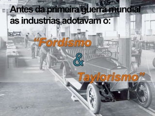 Antes da primeira guerra mundial
as industrias adotavam o:
 