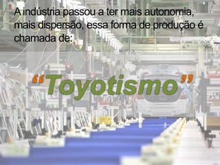 Aindústria passou a ter mais autonomia,
mais dispersão, essa forma de produção é
chamada de:
 