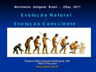Movimento Zeitgeist Brasil – ZDay 2011

   E v o lu ç ã o N a t u r a l
                    x

E v o lu ç ã o C o n s c ie n t e




     Rubens Mário Mazzini Rodrigues, MD
              Médico Psiquiatra
             www.yatros.com.br
 