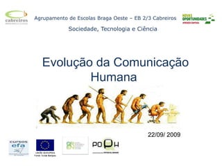 Agrupamento de Escolas Braga Oeste – EB 2/3 Cabreiros          Sociedade, Tecnologia e Ciência  Evolução da Comunicação Humana 22/09/ 2009 