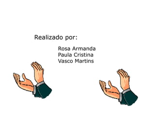 Realizado por:             Rosa Armanda              Paula Cristina              Vasco Martins