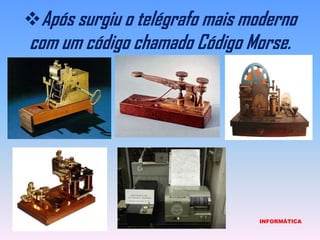 Após surgiu o telégrafo mais moderno com um código chamado Código Morse.                            INFORMÁTICA
