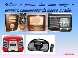 Com o passar dos anos surge o primeiro comunicador de massa, o rádio.                             INFORMÁTICA
