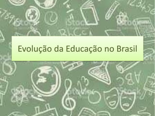 Evolução da Educação no Brasil
 