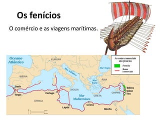 Os fenícios
O comércio e as viagens marítimas.
 