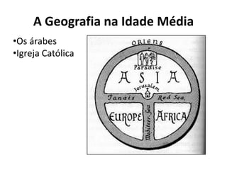 A Geografia na Idade Média
•Os árabes
•Igreja Católica
 