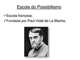 Escola do Possibilismo
Escola francesa;
Fundada por Paul Vidal de La Blache,

 