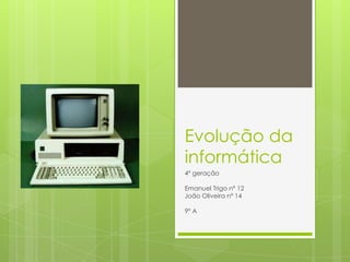 Evolução da
informática
4º geração

Emanuel Trigo nº 12
João Oliveira nº 14

9º A
 