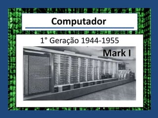 Computador
1° Geração 1944-1955
Mark I
 