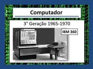 Computador
3° Geração 1965-1970
IBM 360
 