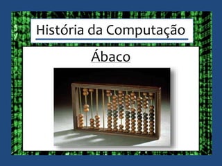História da Computação
Ábaco
 