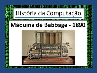 História da Computação
Máquina de Babbage - 1890
 