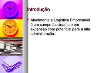 IInnttrroodduuççããoo 
 AAttuuaallmmeennttee aa LLooggííssttiiccaa EEmmpprreessaarriiaall 
éé uumm ccaammppoo ffaasscciinnaannttee ee eemm 
eexxppaannssããoo ccoomm ppootteenncciiaall ppaarraa aa aallttaa 
aaddmmiinniissttrraaççããoo.. 
 