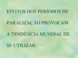 EFEITOS DOS PERÍODOS DE
PARALIZAÇÃO PROVOCAM
A TENDÊNCIA MUNDIAL DE
SE UTILIZAR:
 