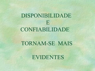 DISPONIBILIDADE
E
CONFIABILIDADE
TORNAM-SE MAIS
EVIDENTES
 