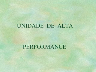 UNIDADE DE ALTA
PERFORMANCE
 