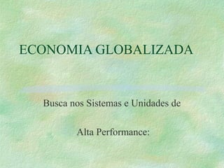 ECONOMIA GLOBALIZADA
Busca nos Sistemas e Unidades de
Alta Performance:
 