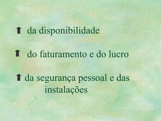 da disponibilidade
do faturamento e do lucro
da segurança pessoal e das
instalações
 