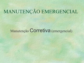 MANUTENÇÃO EMERGENCIAL
Manutenção Corretiva (emergencial)
 