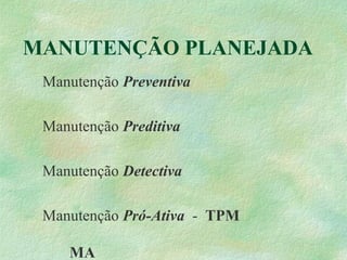 MANUTENÇÃO PLANEJADA
Manutenção Preventiva
Manutenção Preditiva
Manutenção Detectiva
Manutenção Pró-Ativa - TPM
MA
 