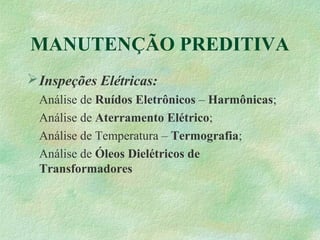 MANUTENÇÃO PREDITIVA
Inspeções Elétricas:
Análise de Ruídos Eletrônicos – Harmônicas;
Análise de Aterramento Elétrico;
Análise de Temperatura – Termografia;
Análise de Óleos Dielétricos de
Transformadores
 
