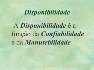 Disponibilidade
A Disponibilidade é a
função da Confiabilidade
e da Manutebilidade
 