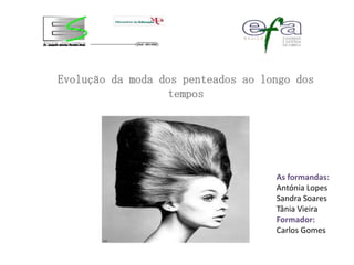 Evolução da moda dos penteados ao longo dos
                   tempos




                                    As formandas:
                                    Antónia Lopes
                                    Sandra Soares
                                    Tânia Vieira
                                    Formador:
                                    Carlos Gomes
 