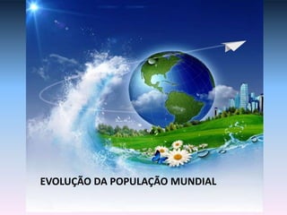 EVOLUÇÃO DA POPULAÇÃO MUNDIAL
 