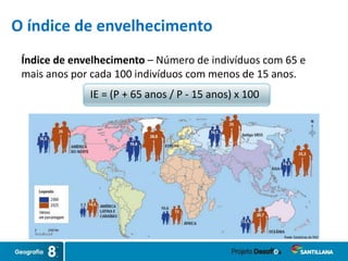 Índice de envelhecimento – Número de indivíduos com 65 e
mais anos por cada 100 indivíduos com menos de 15 anos.
IE = (P + 65 anos / P - 15 anos) x 100
O índice de envelhecimento
 
