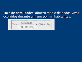 Taxa de natalidade: Número médio de nados-vivos 
ocorridos durante um ano por mil habitantes. 
Pop. absoluta 
 