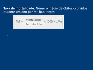 Taxa de mortalidade: Número médio de óbitos ocorridos 
durante um ano por mil habitantes. 
Pop. absoluta 
. 
 