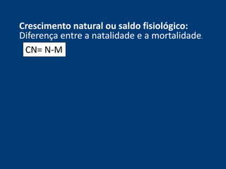 Crescimento natural ou saldo fisiológico: 
Diferença entre a natalidade e a mortalidade. 
CN= N-M 
 