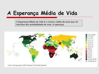 A Esperança Média de Vida
A Esperança Média de Vida é o número médio de anos que um
indivíduo tem probabilidade de viver, à nascença.

 