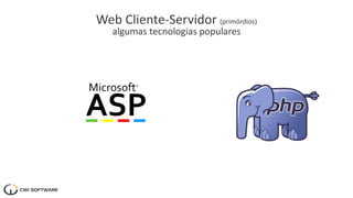 Web Cliente-Servidor (primórdios)
algumas tecnologias populares
 